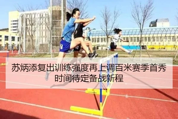 苏炳添复出训练强度再上调百米赛季首秀时间待定备战新程