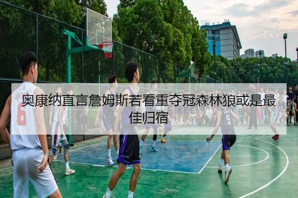 奥康纳直言詹姆斯若看重夺冠森林狼或是最佳归宿