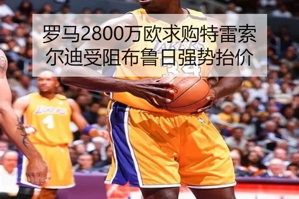 罗马2800万欧求购特雷索尔迪受阻布鲁日强势抬价