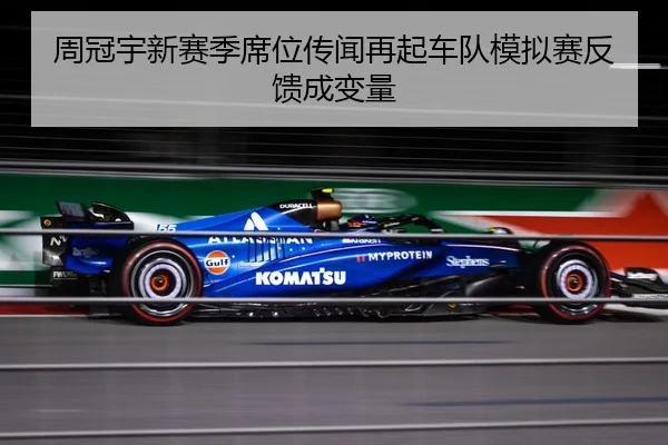 周冠宇新赛季席位传闻再起车队模拟赛反馈成变量